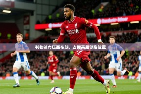 2025km体育官网入口利物浦力压西布朗，占据英超领跑位置