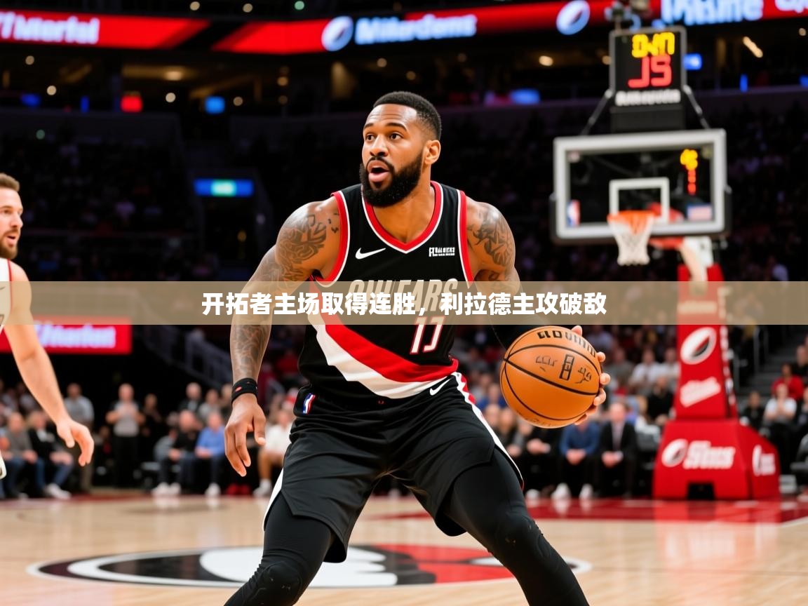 2025mk体育app官网入口下载开拓者主场取得连胜，利拉德主攻破敌  第1张