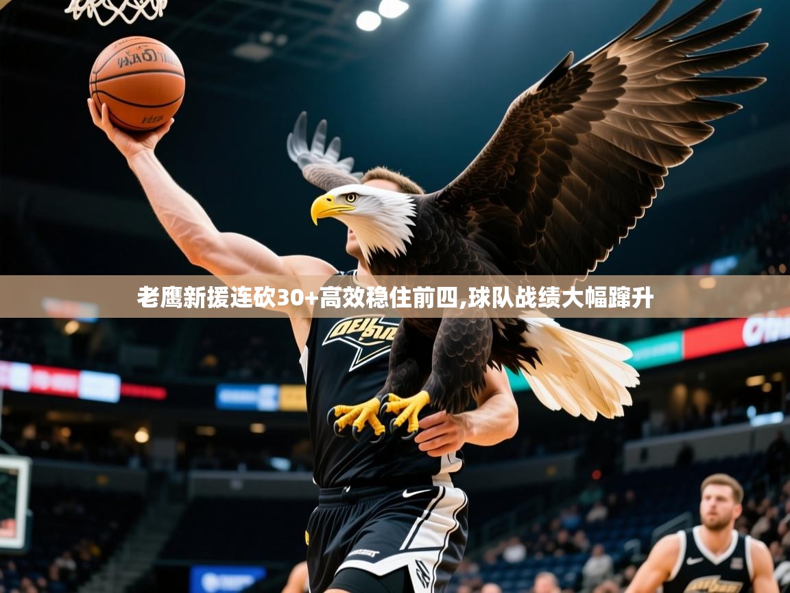 2025km体育在线官网老鹰新援连砍30+高效稳住前四,球队战绩大幅蹿升  第2张