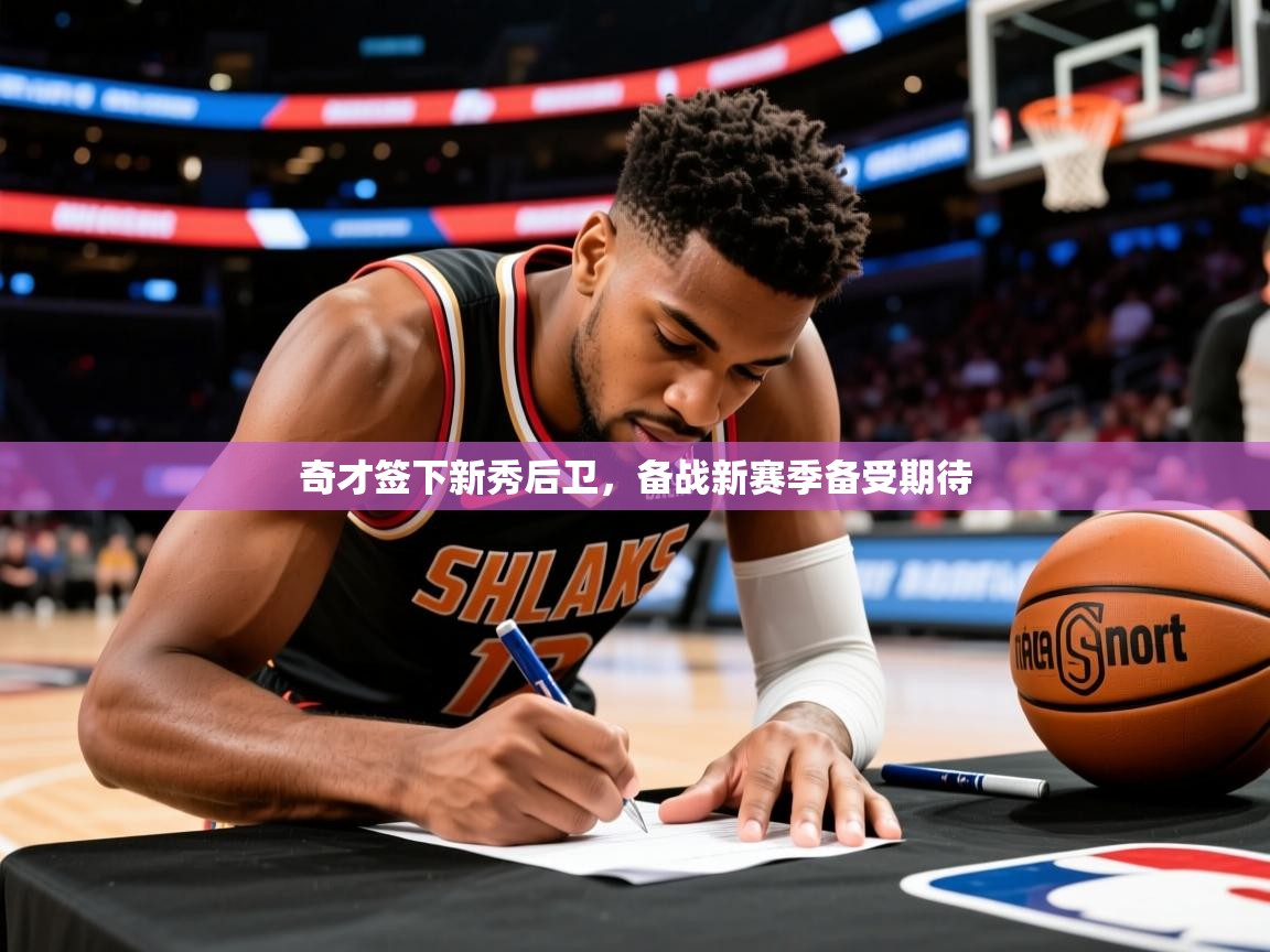 2025km体育APP下载奇才签下新秀后卫，备战新赛季备受期待  第2张