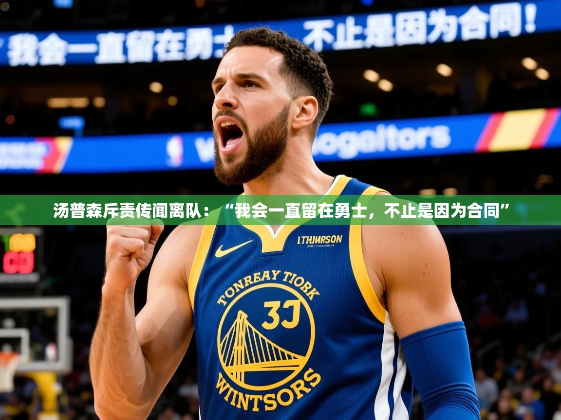 2025mk体育app官网入口下载汤普森斥责传闻离队：“我会一直留在勇士，不止是因为合同”  第1张