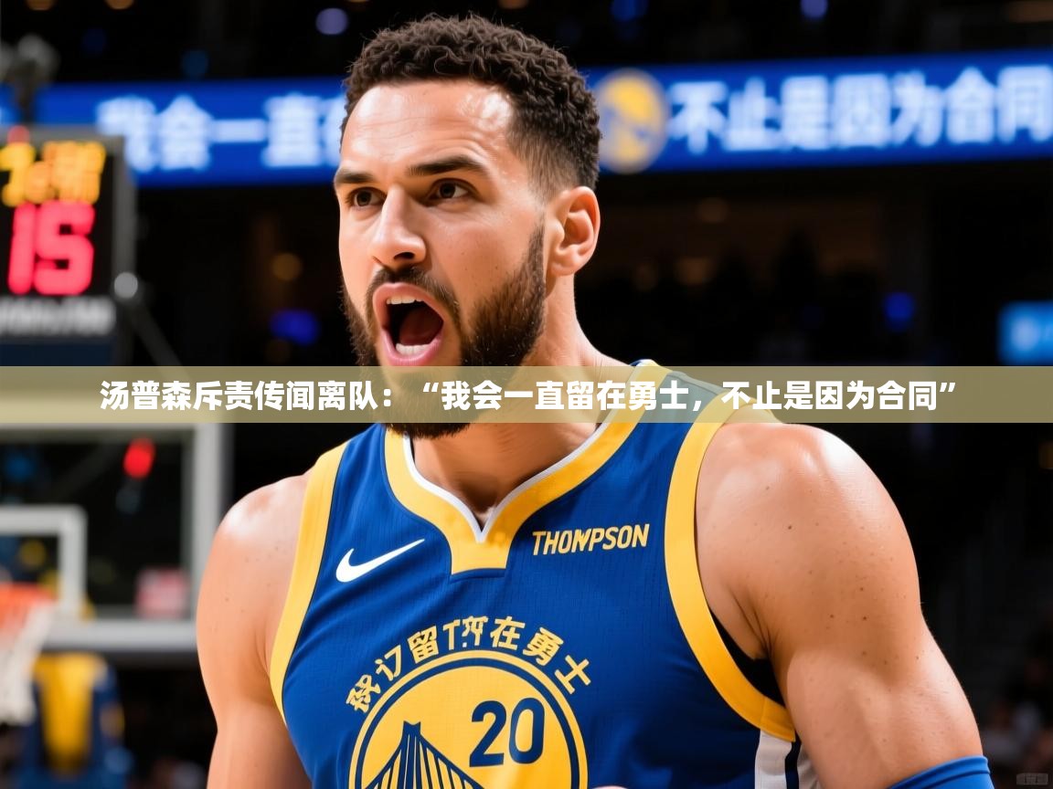 2025mk体育app官网入口下载汤普森斥责传闻离队：“我会一直留在勇士，不止是因为合同”  第2张