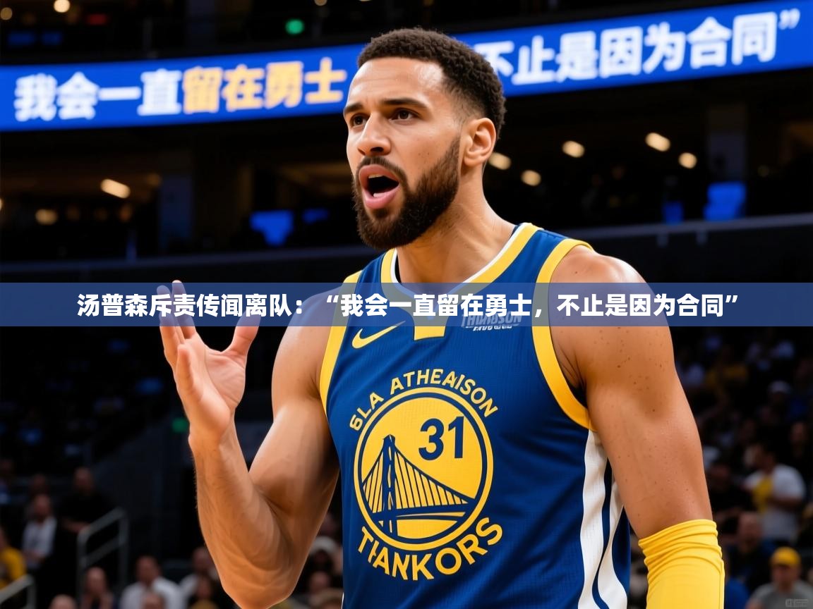 2025mk体育app官网入口下载汤普森斥责传闻离队：“我会一直留在勇士，不止是因为合同”  第4张