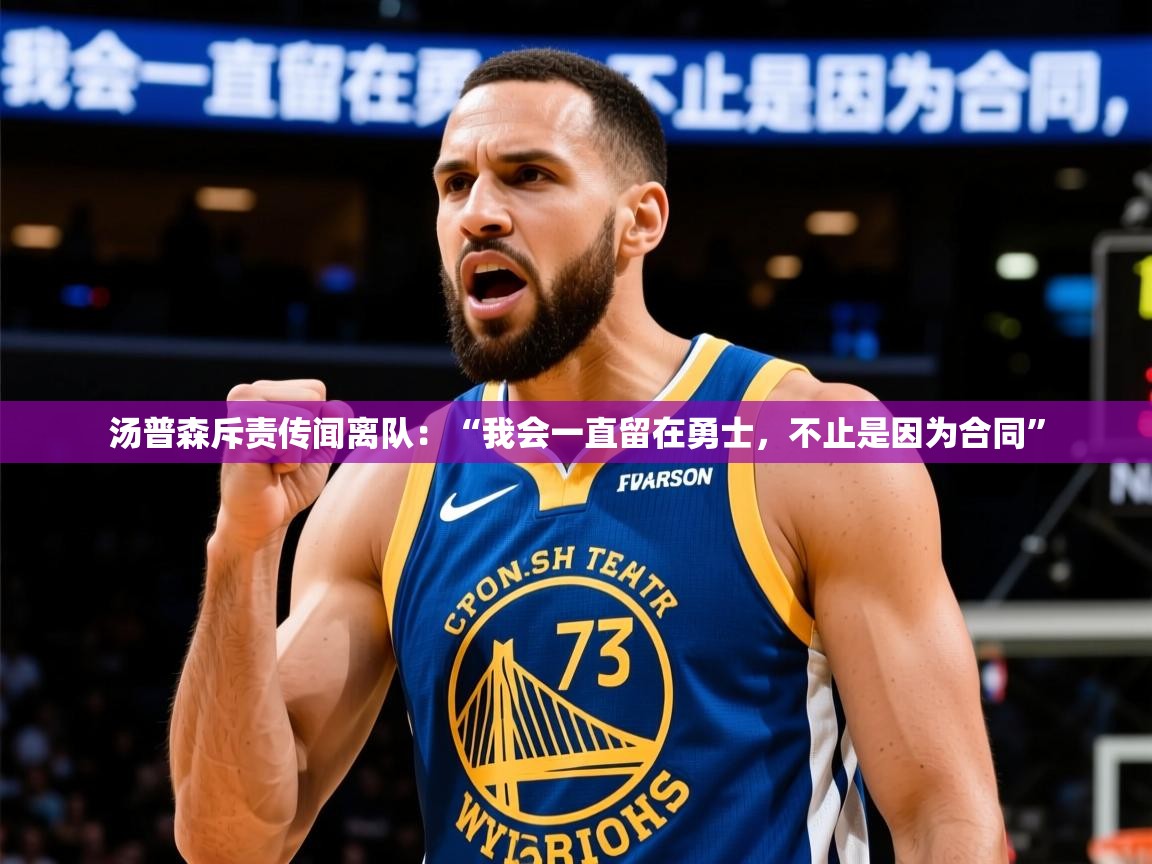 2025mk体育app官网入口下载汤普森斥责传闻离队：“我会一直留在勇士，不止是因为合同”  第3张