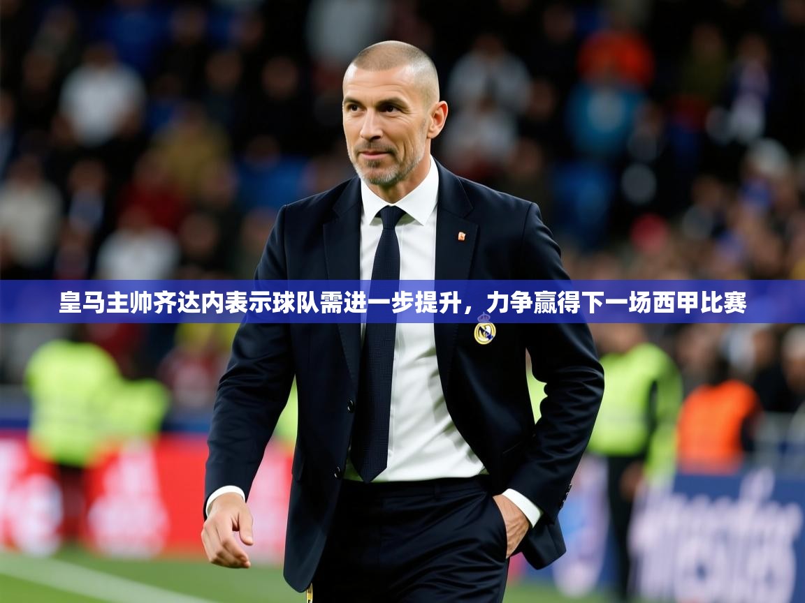 2025km体育官网入口皇马主帅齐达内表示球队需进一步提升，力争赢得下一场西甲比赛  第1张