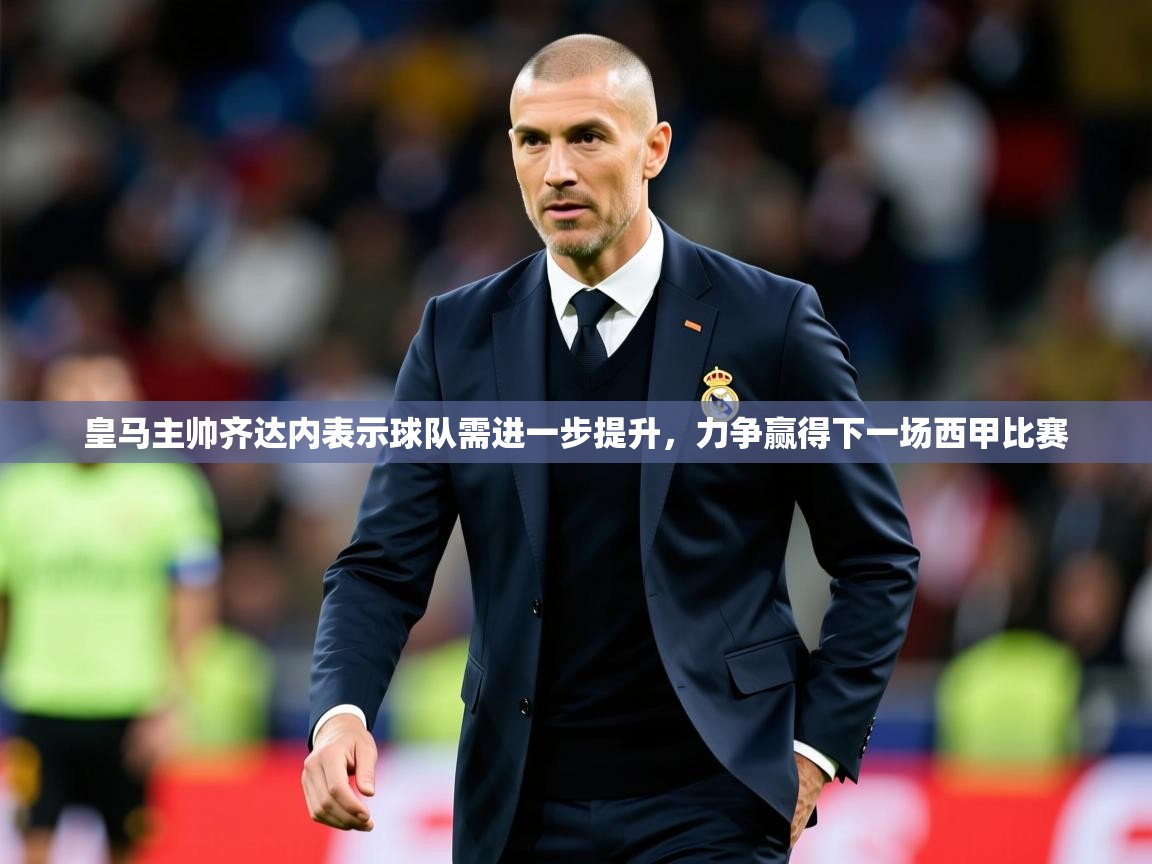 2025km体育官网入口皇马主帅齐达内表示球队需进一步提升，力争赢得下一场西甲比赛  第2张