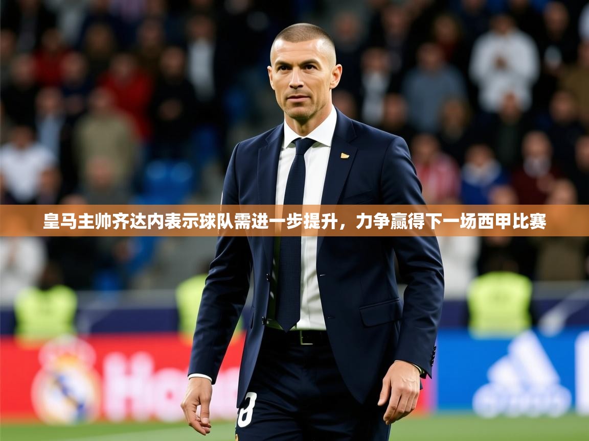 2025km体育官网入口皇马主帅齐达内表示球队需进一步提升，力争赢得下一场西甲比赛  第3张