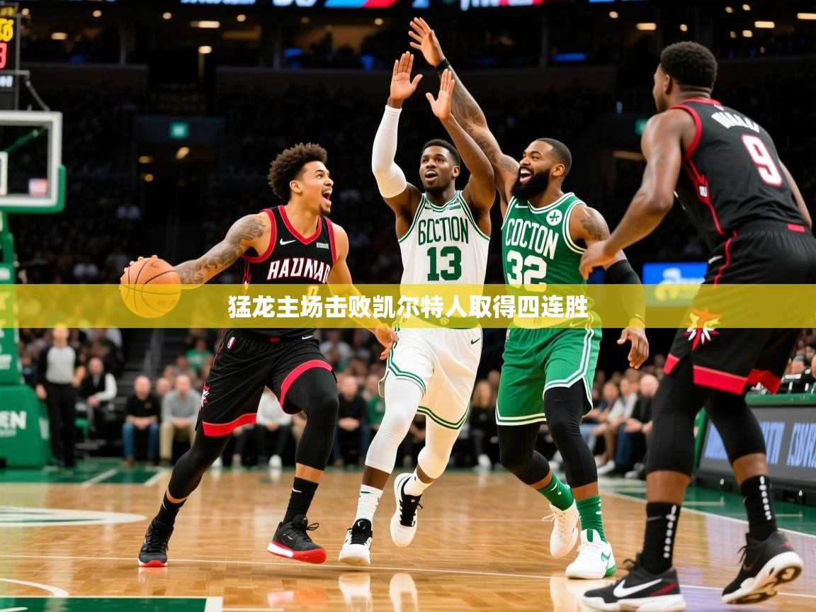 2025km体育全国猛龙主场击败凯尔特人取得四连胜  第1张