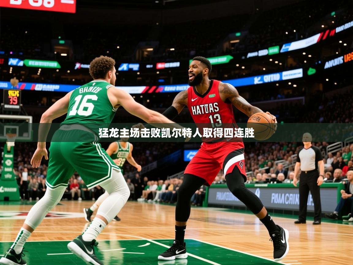 2025km体育全国猛龙主场击败凯尔特人取得四连胜  第4张