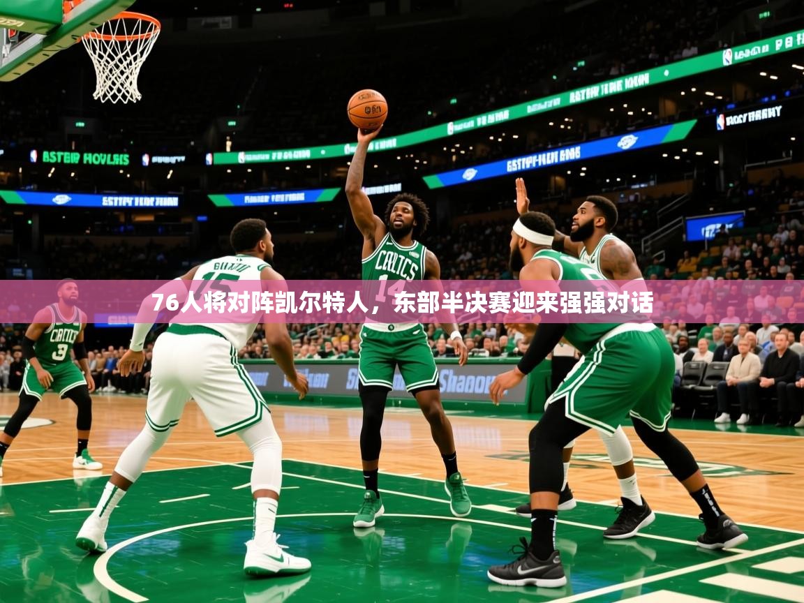 2025km体育app下载76人将对阵凯尔特人，东部半决赛迎来强强对话  第2张