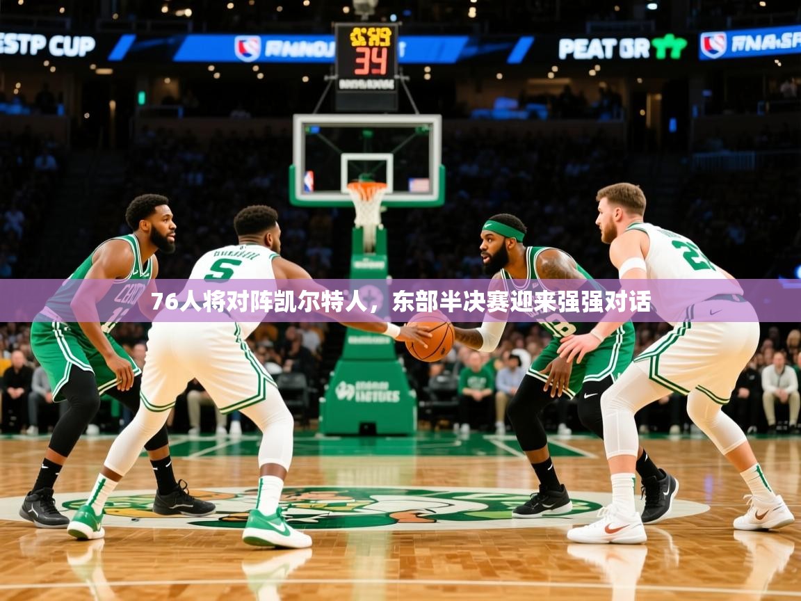 2025km体育app下载76人将对阵凯尔特人，东部半决赛迎来强强对话  第3张