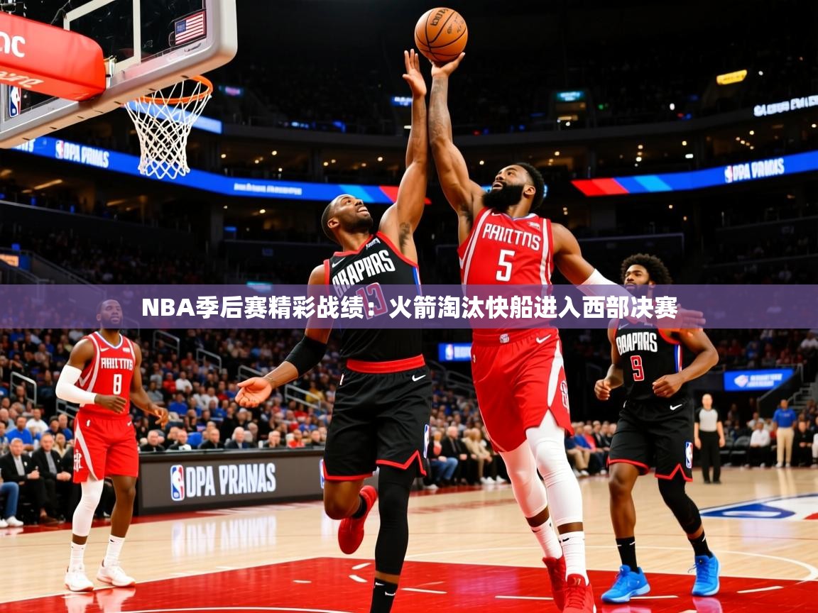 2025mk体育登录NBA季后赛精彩战绩：火箭淘汰快船进入西部决赛  第2张