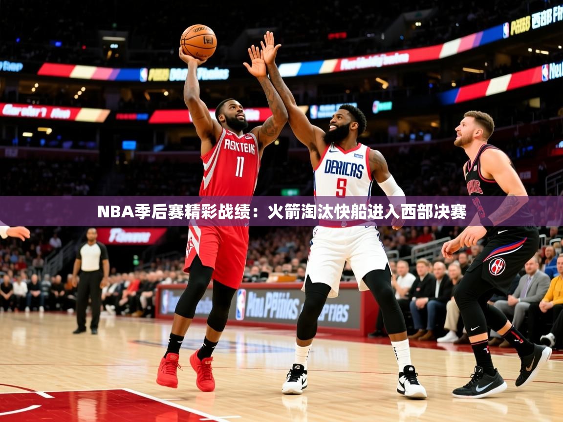 2025mk体育登录NBA季后赛精彩战绩：火箭淘汰快船进入西部决赛  第3张