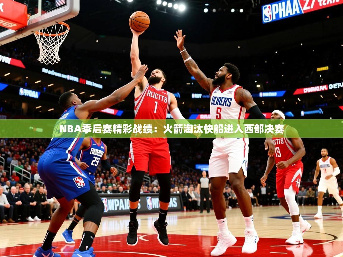 2025mk体育登录NBA季后赛精彩战绩：火箭淘汰快船进入西部决赛  第4张