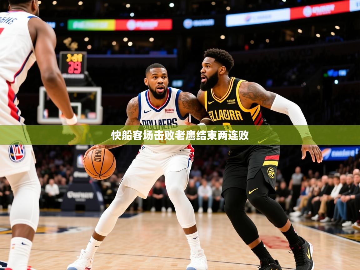 2025mk体育官网入口快船客场击败老鹰结束两连败 第1张