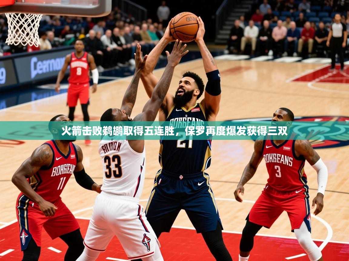 2025KM体育直播火箭击败鹈鹕取得五连胜,保罗再度爆发获得三双 第4张
