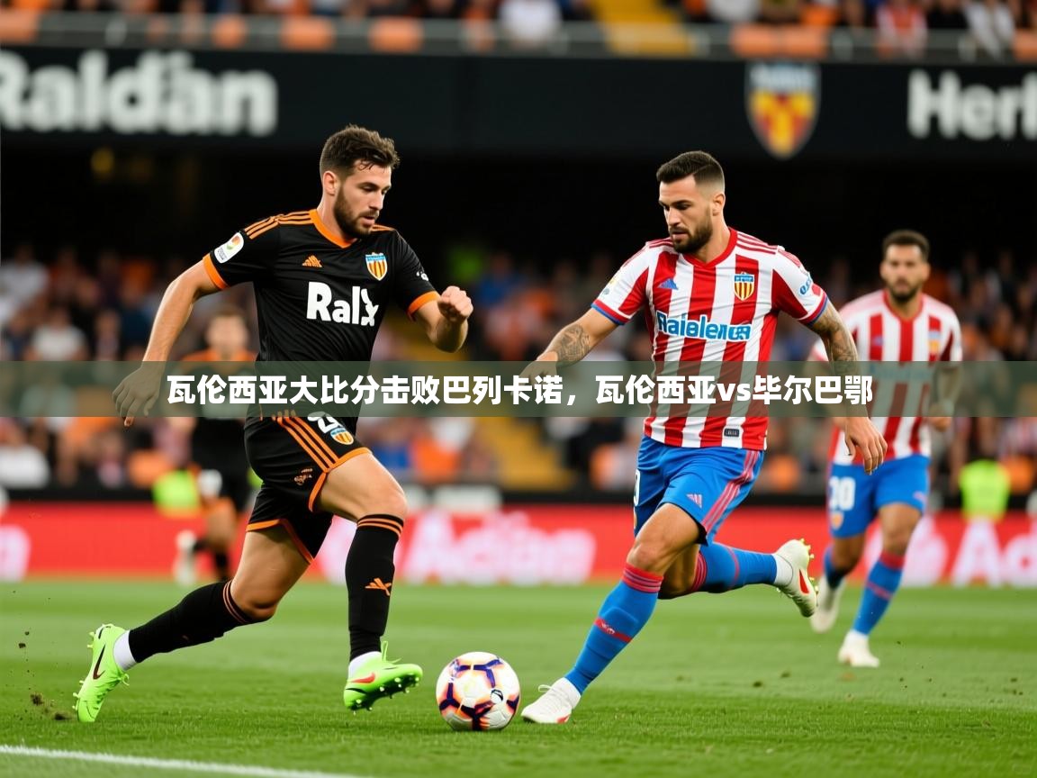 2025mk体育官网入口瓦伦西亚大比分击败巴列卡诺,瓦伦西亚vs毕尔巴鄂 第4张