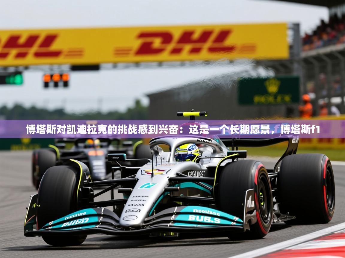 2025mk体育登录博塔斯对凯迪拉克的挑战感到兴奋:这是一个长期愿景,博塔斯f1 第3张