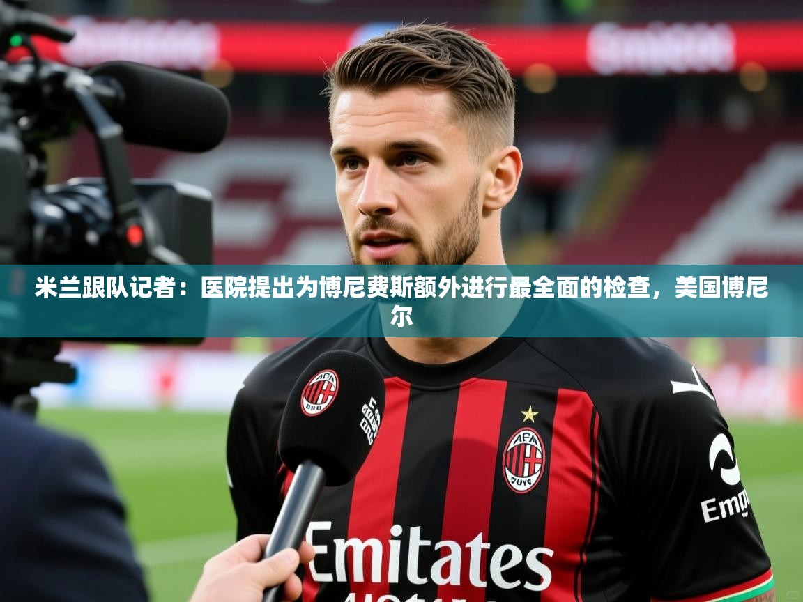 2025km体育官网入口米兰跟队记者:医院提出为博尼费斯额外进行最全面的检查,美国博尼尔 第2张