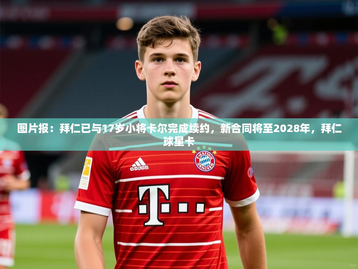 2025mk体育平台网页版入口图片报:拜仁已与17岁小将卡尔完成续约,新合同将至2028年,拜仁球星卡 第1张