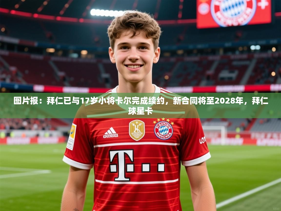 2025mk体育平台网页版入口图片报:拜仁已与17岁小将卡尔完成续约,新合同将至2028年,拜仁球星卡 第3张