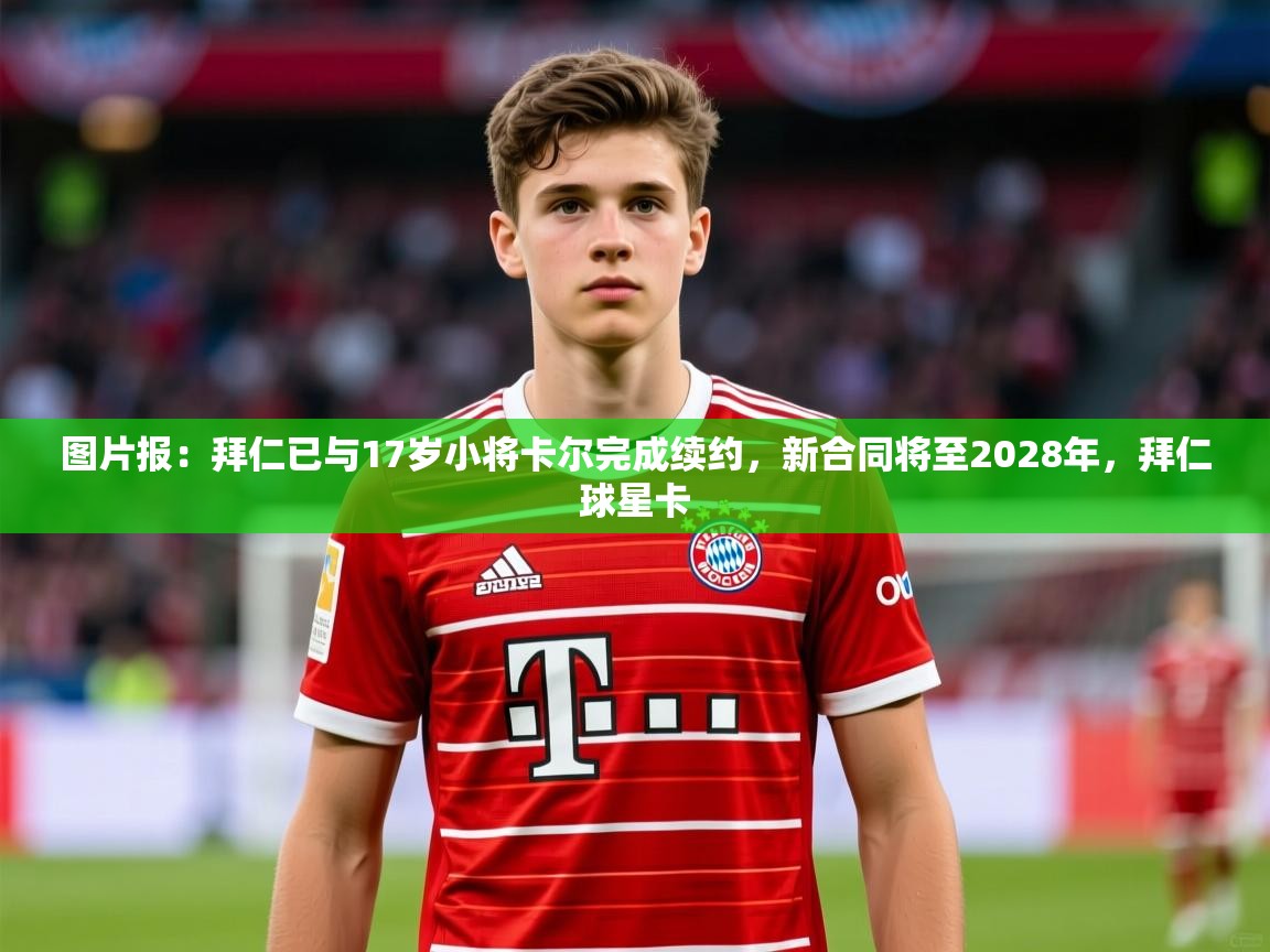2025mk体育平台网页版入口图片报:拜仁已与17岁小将卡尔完成续约,新合同将至2028年,拜仁球星卡 第4张