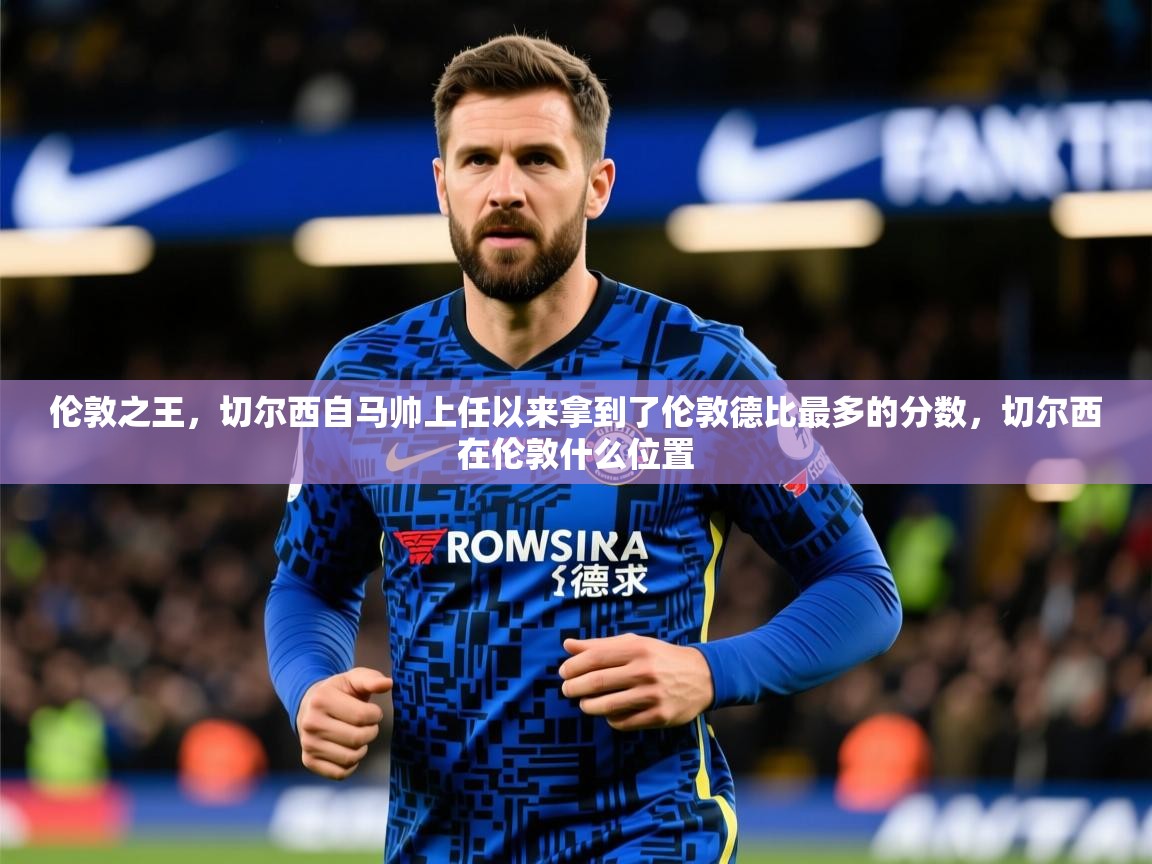 2025mk体育官网入口登录app下载伦敦之王,切尔西自马帅上任以来拿到了伦敦德比最多的分数,切尔西在伦敦什么位置 第1张