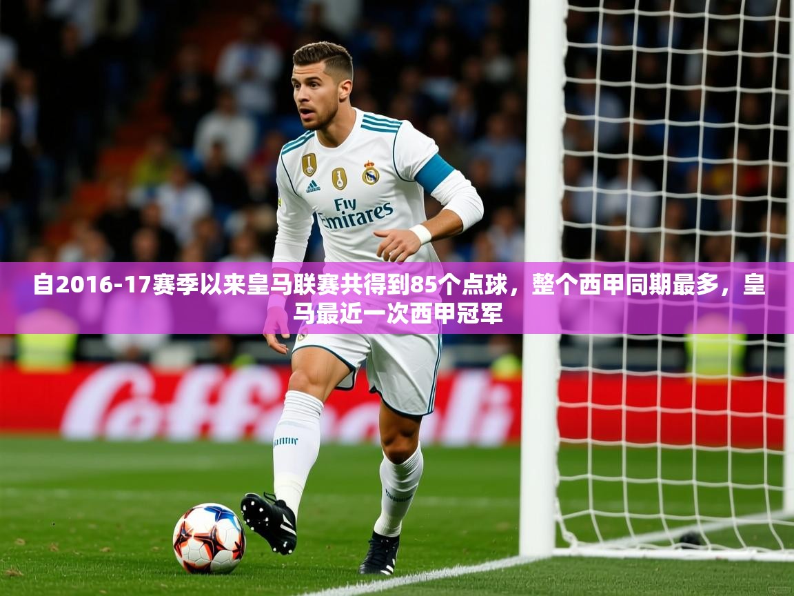 2025km体育全国自2016-17赛季以来皇马联赛共得到85个点球,整个西甲同期最多,皇马最近一次西甲冠军 第2张