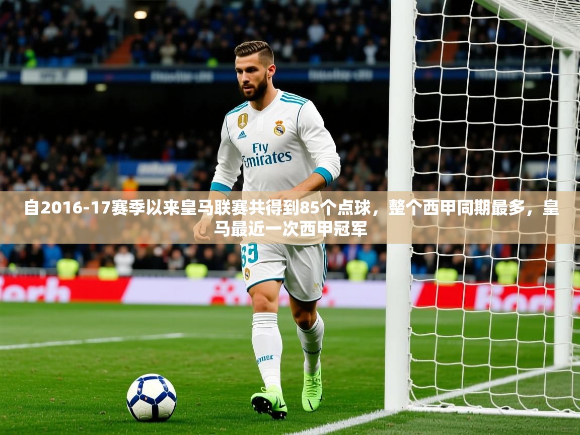 2025km体育全国自2016-17赛季以来皇马联赛共得到85个点球,整个西甲同期最多,皇马最近一次西甲冠军 第4张
