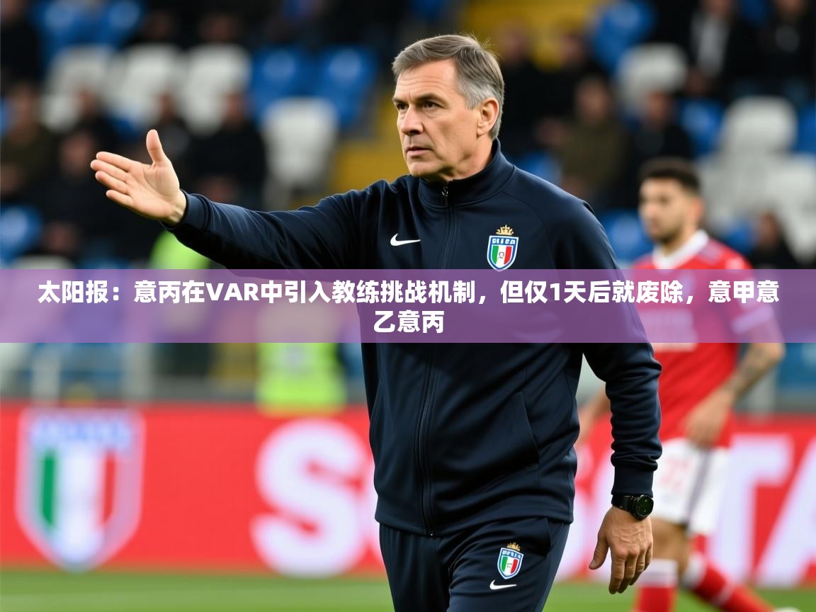 2025mk体育官网入口app下载安装太阳报：意丙在VAR中引入教练挑战机制，但仅1天后就废除，意甲意乙意丙  第4张