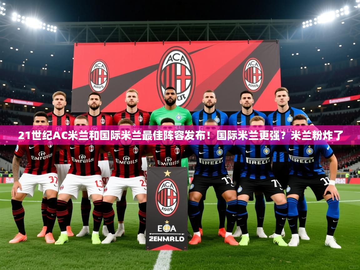 2025mk体育官网入口登录app下载21世纪AC米兰和国际米兰最佳阵容发布！国际米兰更强？米兰粉炸了  第1张