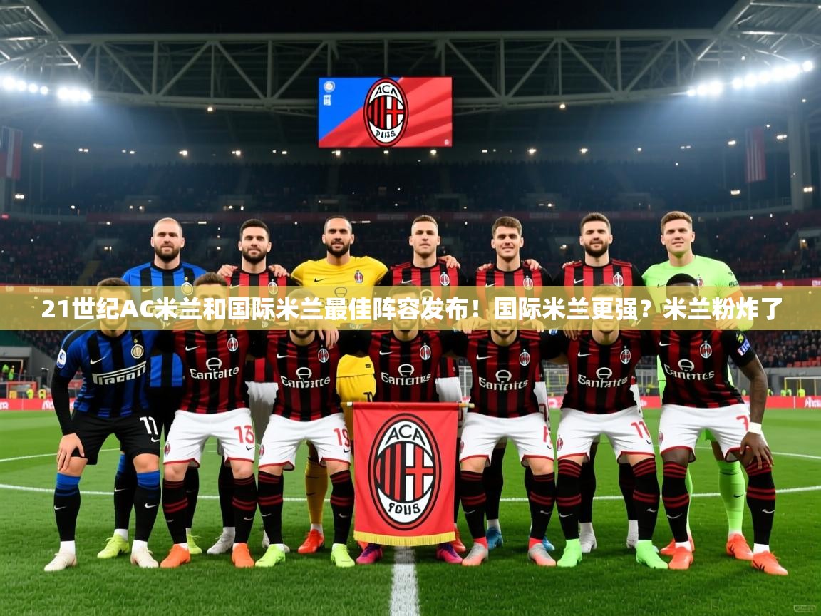 2025mk体育官网入口登录app下载21世纪AC米兰和国际米兰最佳阵容发布！国际米兰更强？米兰粉炸了  第2张