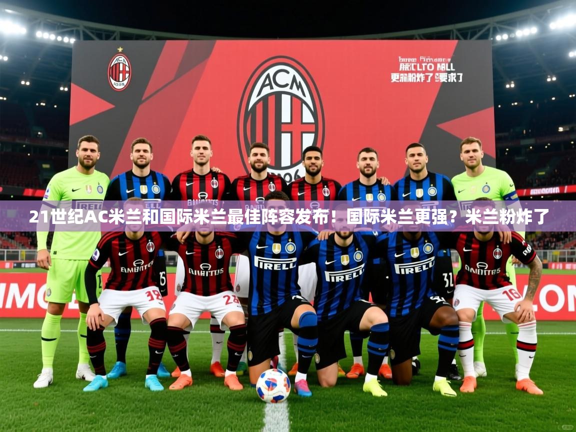 2025mk体育官网入口登录app下载21世纪AC米兰和国际米兰最佳阵容发布！国际米兰更强？米兰粉炸了  第3张