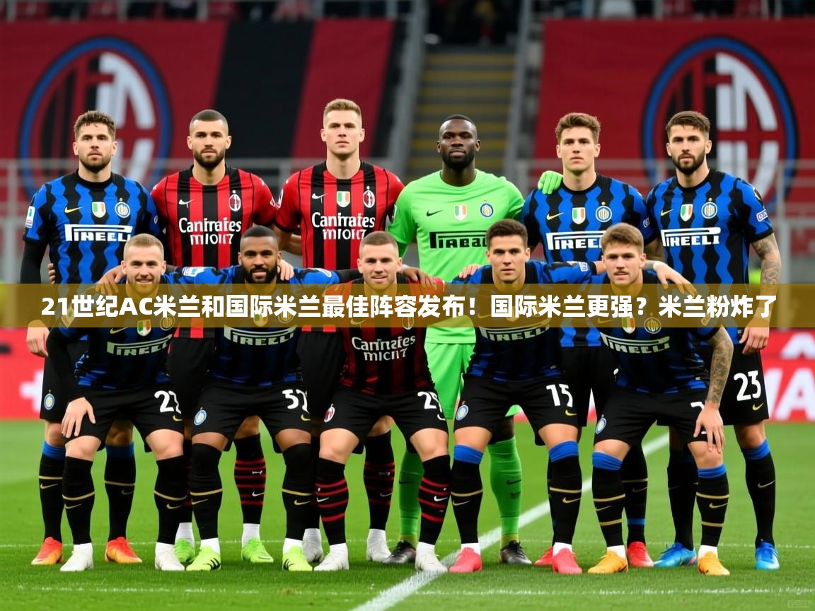2025mk体育官网入口登录app下载21世纪AC米兰和国际米兰最佳阵容发布！国际米兰更强？米兰粉炸了  第4张