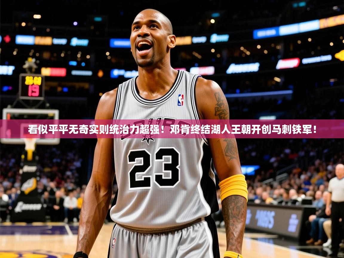 2025km体育app下载看似平平无奇实则统治力超强！邓肯终结湖人王朝开创马刺铁军！  第1张