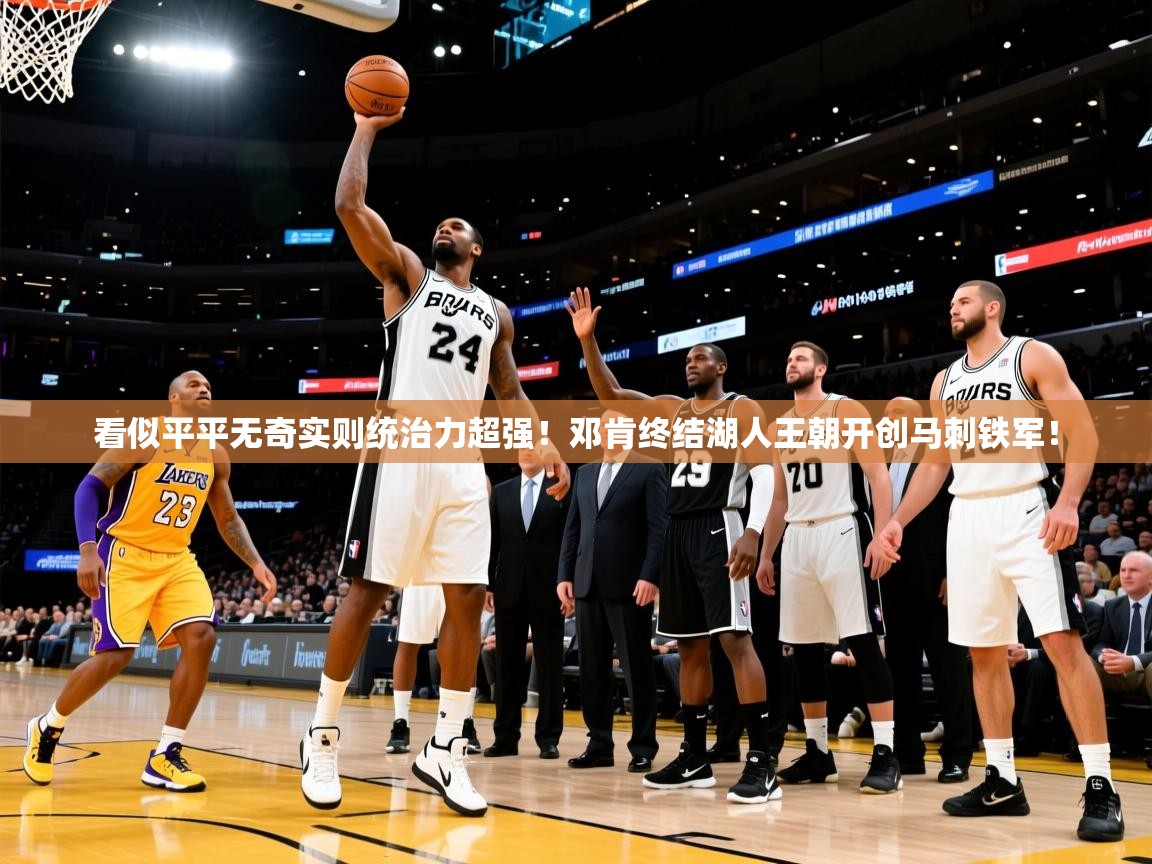 2025km体育app下载看似平平无奇实则统治力超强！邓肯终结湖人王朝开创马刺铁军！  第2张