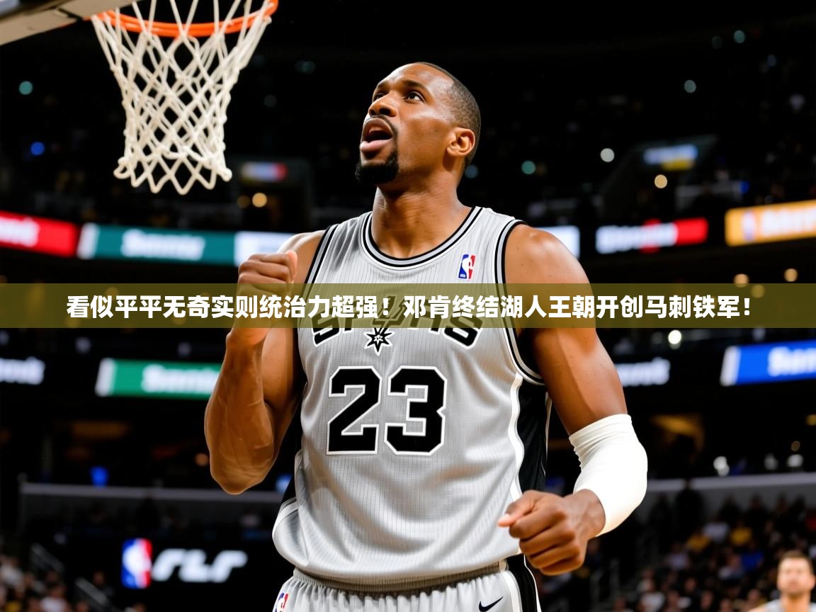 2025km体育app下载看似平平无奇实则统治力超强！邓肯终结湖人王朝开创马刺铁军！  第3张