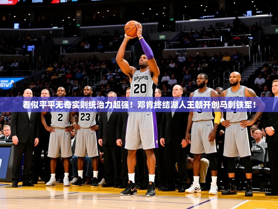 2025km体育app下载看似平平无奇实则统治力超强！邓肯终结湖人王朝开创马刺铁军！  第4张