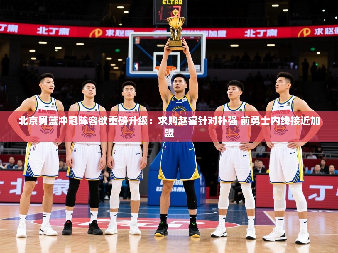 2025km体育APP下载北京男篮冲冠阵容欲重磅升级：求购赵睿针对补强 前勇士内线接近加盟  第2张