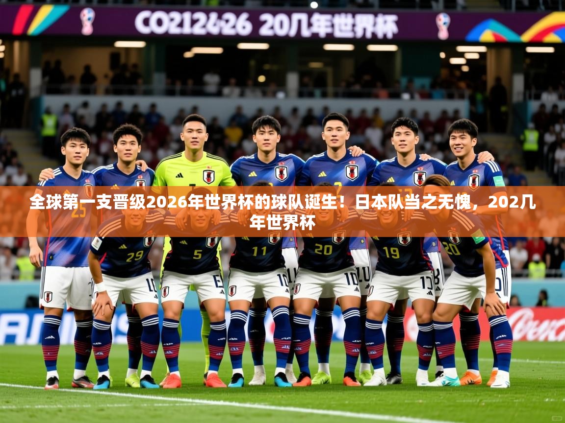 2025km体育app下载全球第一支晋级2026年世界杯的球队诞生！日本队当之无愧，202几年世界杯  第2张