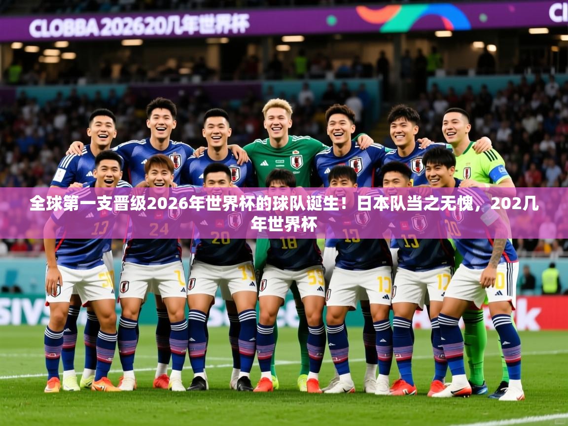 2025km体育app下载全球第一支晋级2026年世界杯的球队诞生！日本队当之无愧，202几年世界杯  第4张