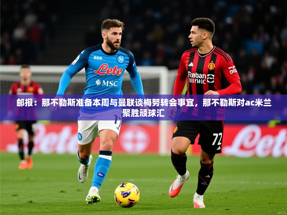 2025km体育在线官网邮报：那不勒斯准备本周与曼联谈梅努转会事宜，那不勒斯对ac米兰聚胜顽球汇  第1张