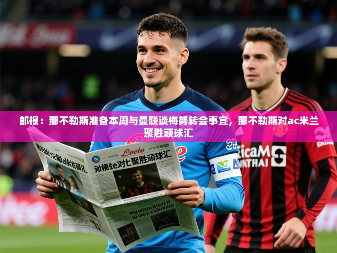 2025km体育在线官网邮报：那不勒斯准备本周与曼联谈梅努转会事宜，那不勒斯对ac米兰聚胜顽球汇  第2张