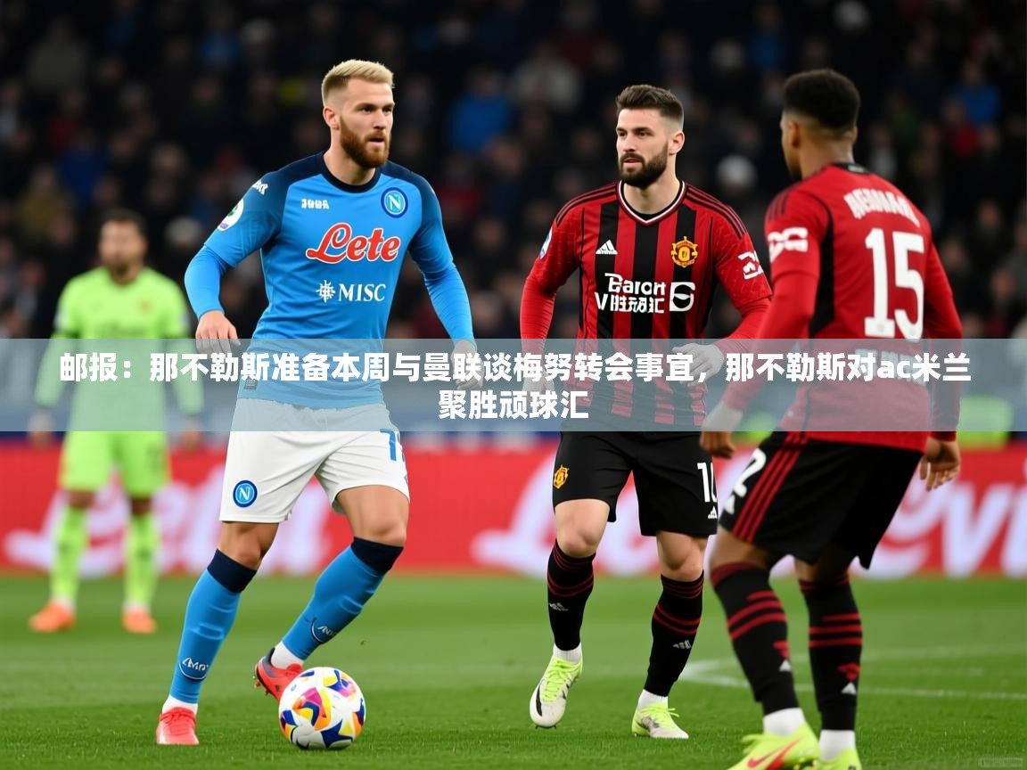 2025km体育在线官网邮报：那不勒斯准备本周与曼联谈梅努转会事宜，那不勒斯对ac米兰聚胜顽球汇  第4张